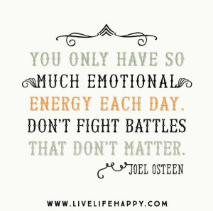 You only have so much emotional energy each day. Don’t fight battles ...