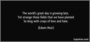 The world's great day is growing late, Yet strange these fields that ...