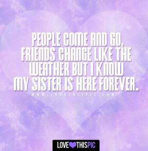 ... friends change like the weather, but i know my sister is here forever