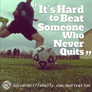 Soccer Motivation – It’s Hard to Beat Someone Who Never Quits