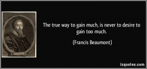 quote the true way to gain much is never to desire to gain too much