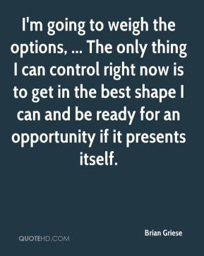 going to weigh the options, ... The only thing I can control right ...