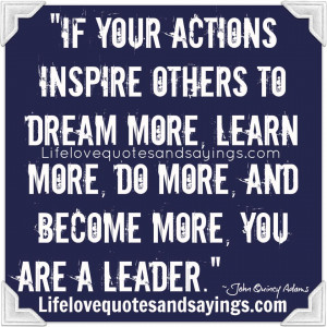 If your actions inspire others to dream more, learn more, do more, and ...