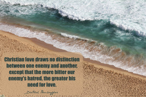 the more bitter our enemy's hatred, the greater his need for love