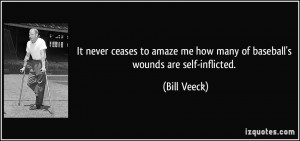 ... me how many of baseball's wounds are self-inflicted. - Bill Veeck