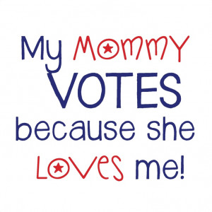 ... because she LOVES me. :: shirt or onesie to encourage moms to VOTE