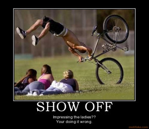 SHOW OFF - Impressing the ladies?? Your doing it wrong.