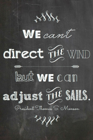 We can't direct the wind but we can control the sails-President Monson ...