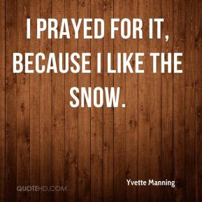 Yvette Manning - I prayed for it, because I like the snow.