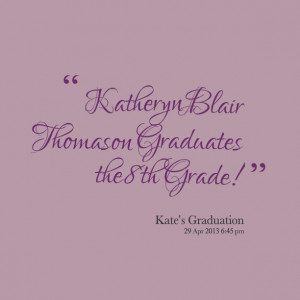 Quotes Picture: katheryn blair thomason graduates the 8th grade!
