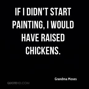 Grandma Moses - If I didn't start painting, I would have raised ...