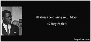 ll always be chasing you... Glory. - Sidney Poitier