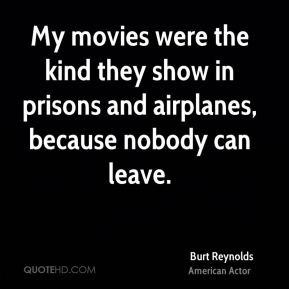 ... in prisons and airplanes, because nobody can leave. - Burt Reynolds
