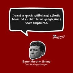 ... than elephants.” – Barry Murphy Jimmy (Cork Hurling Manager) More