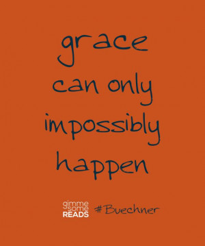 Buechner quote: grace can only impossibly happen | Gimme Some Reads