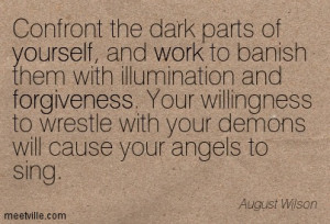 the dark parts of yourself, and work to banish them with illumination ...