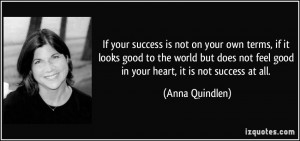 not feel good in your heart it is not success at all Anna Quindlen