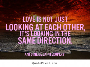 ... quotes - Love is not just looking at each other, it's looking.. - Love