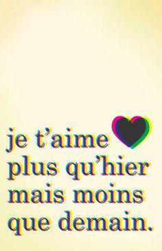 ... in French~ I love you more than yesterday but less than tomorrow. More