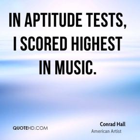 Conrad Hall - In aptitude tests, I scored highest in music.