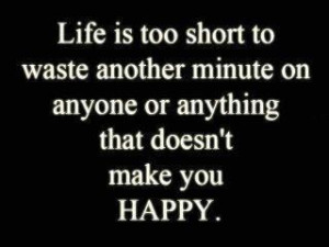 another minute on anyone or anything that doesnt make you happy Quotes ...