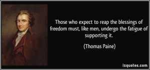 ... must, like men, undergo the fatigue of supporting it. - Thomas Paine
