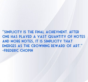 Simplicity is the key, Chopin quote!