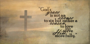 God’s grace is not an excuse to sin but rather a reason to love and ...