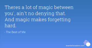 Theres a lot of magic between you`, ain't no denying that. And magic ...