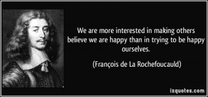 ... than in trying to be happy ourselves. - François de La Rochefoucauld