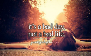 It's a bad day, not a bad life
