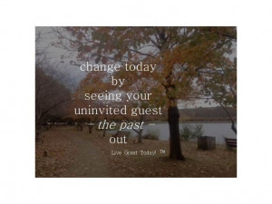 change today by seeing your uninvited guest - the past - out # ...