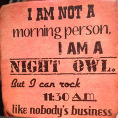 Am Not A morning person, I Am A NIGHT OWL...but I can rock 11:30am ...