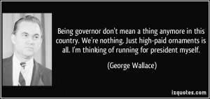 ... is all. I'm thinking of running for president myself. - George Wallace