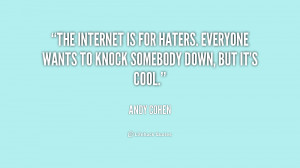 The Internet is for haters. Everyone wants to knock somebody down, but ...