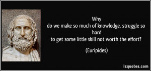 ... so hardto get some little skill not worth the effort? - Euripides