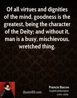 all virtues and dignities of the mind, goodness is the greatest, being ...