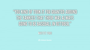 You kind of took it for granted around the Yankees that there was ...