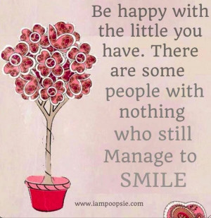 be happy with the little you have there are some people with nothing ...