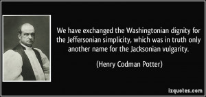 ... only another name for the Jacksonian vulgarity. - Henry Codman Potter