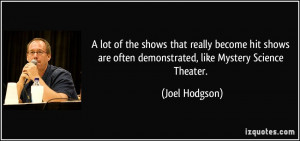 ... are often demonstrated, like Mystery Science Theater. - Joel Hodgson