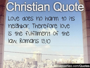 ... neighbor. Therefore love is the fulfillment of the law. Romans 13:10