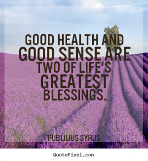 ... quote about life - Good health and good sense are two of life's