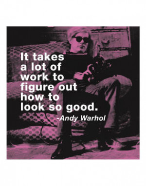 Andy Warhol It Takes a Lot of Work to Figure Out How to Look this Good ...