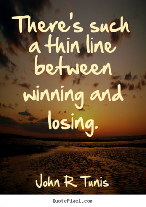 There's such a thin line between winning and losing. ”
