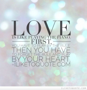 Love is like playing the piano. First, you have to play by the rule ...