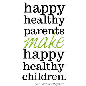 Happy healthy parents make happy healthy children.” – Dr. Miriam ...