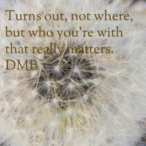 Turns out, not where but who you're with that really matters. DMB