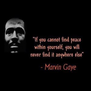 If you cannot find peace within yourself, you will never find it ...