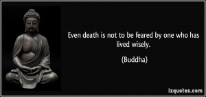 Even death is not to be feared by one who has lived wisely. - Buddha